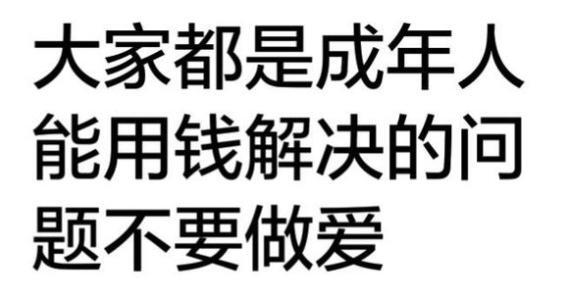 大家都是成年人能用钱解决的问题，不要做爱