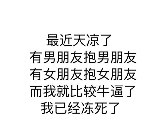 最近天凉了，有男朋友抱男朋友，有女朋友抱女朋友，而我就比较牛逼了我已经冻死了