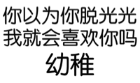 你以为你脱光光我就会喜欢你吗？幼稚