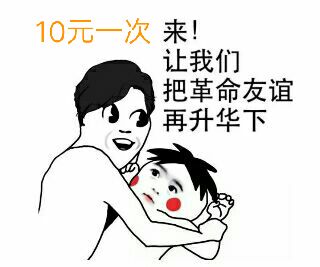 10元一次来!让我们把革命的友谊再升华下