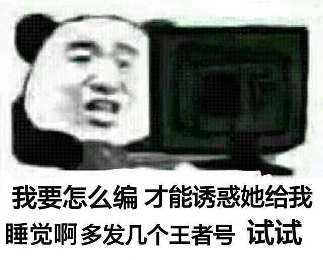 我要怎么编才能诱惑她给我睡觉啊，多发几个王者号试试