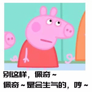 别这样,佩奇~佩奇~是会生气的,哼