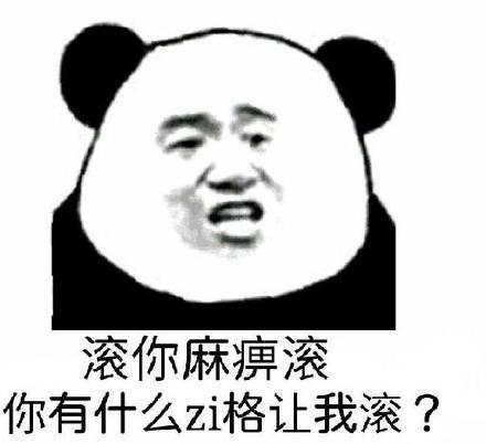 滚你麻痹滚你有什么zi格让我滚?