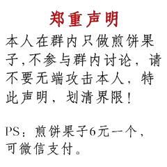 郑重声明，本人在群内只做煎饼果子,不参与群内讨论,请不要无端攻击本人,特此声明,划清界限!PS:煎饼果子6元一个,可微信支付。