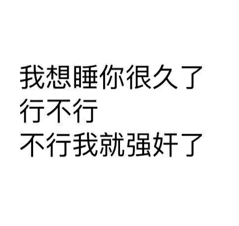 我想睡你很久了，行不行不行我就强奸了