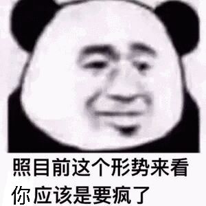 照目前这个形势来看你应该是要疯了