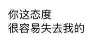 你这态度，很容易失去我的