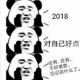 2018对自己好点，还有还有不好意思，忘记说什么了