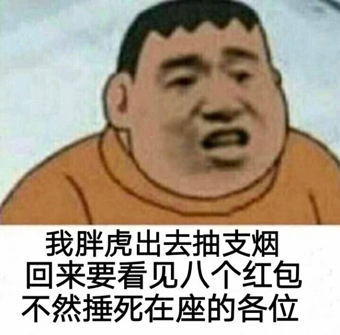 我胖虎出去抽支烟回来，要看见八个红包不然捶死在座的各位