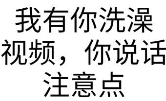 我有你洗澡视频,你说话注意点