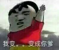 我变。。变成你爹