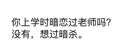 你上学时暗恋过老师吗？没有，想过暗杀。