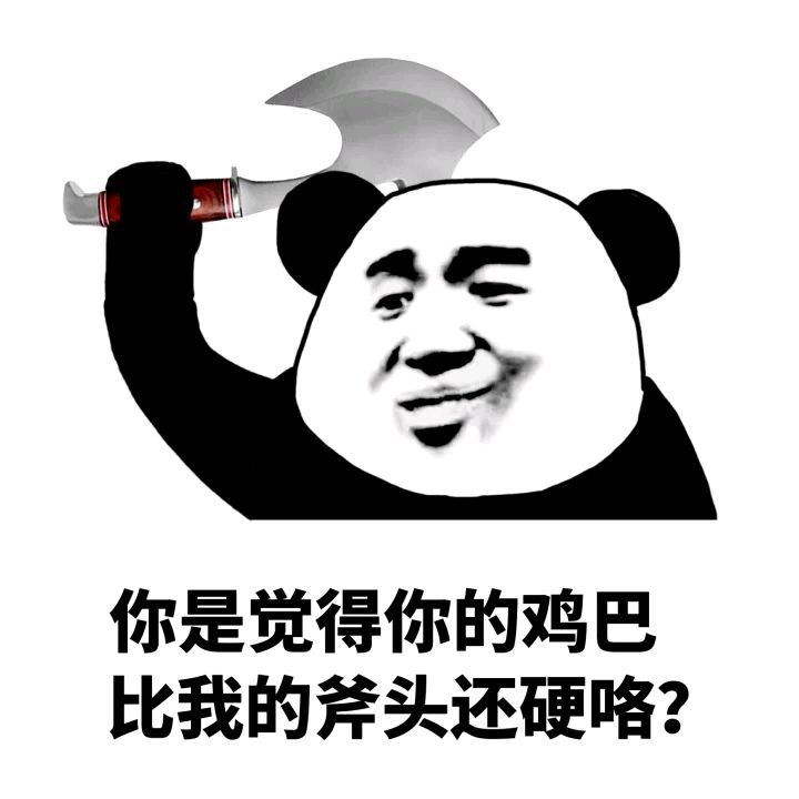 你是觉得你的鸡巴比我的斧头还硬咯？