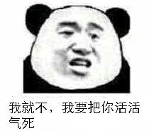 我就不，我要把你活活气死