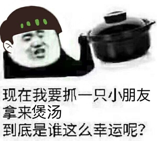 现在我要抓一只小朋友拿来煲汤到底是谁这么幸运呢？