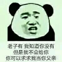 老子有，我知道你没有，但是我不会给你，你可以求求我当你父亲