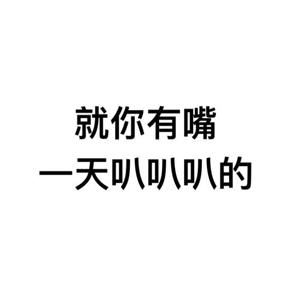 就你有嘴天叭叭叭的