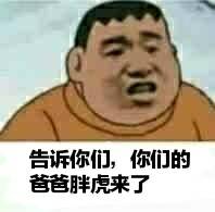 告诉你们，你们的爸爸胖虎来了