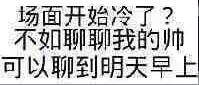 场面开始冷了？不如聊聊我的帅，可以聊到明天早上