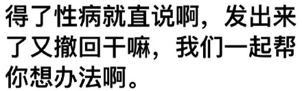 得了性病就直说啊，发出来了又撤回干嘛，我们一起帮你想办法啊。