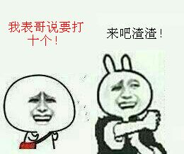 我表哥说要打来吧，渣渣！十个！