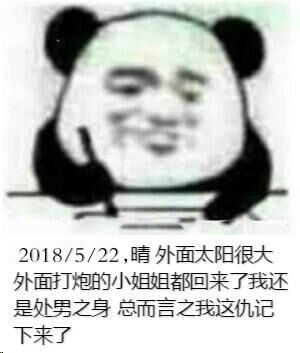 2018/5/22，晴外面太阳很大，外面打炮的小姐姐都回来了，我还是处男之身，总而言之我这仇记下来了