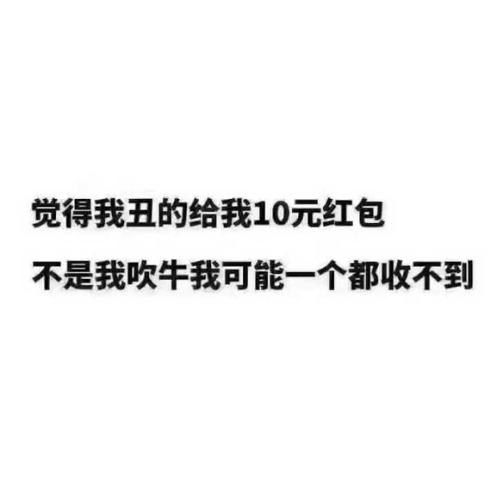 觉得我丑的给我10元红包，不是我吹牛我可能一个都收不到