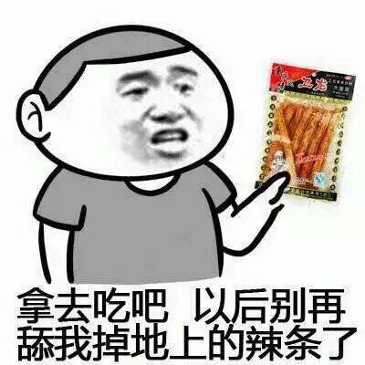 拿去吃吧以后别再舔我掉地上的辣条了