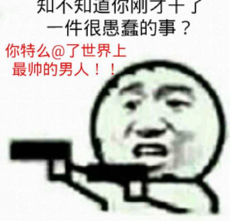 知不知追你刚才十件很愚蠢的事？你特么@了世界上最帅的男人！