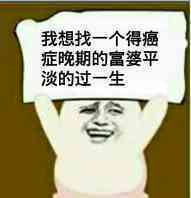 我想找一个得癌症晚期的富婆，平淡的过一生
