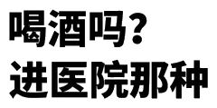 喝酒吗？进医院那种