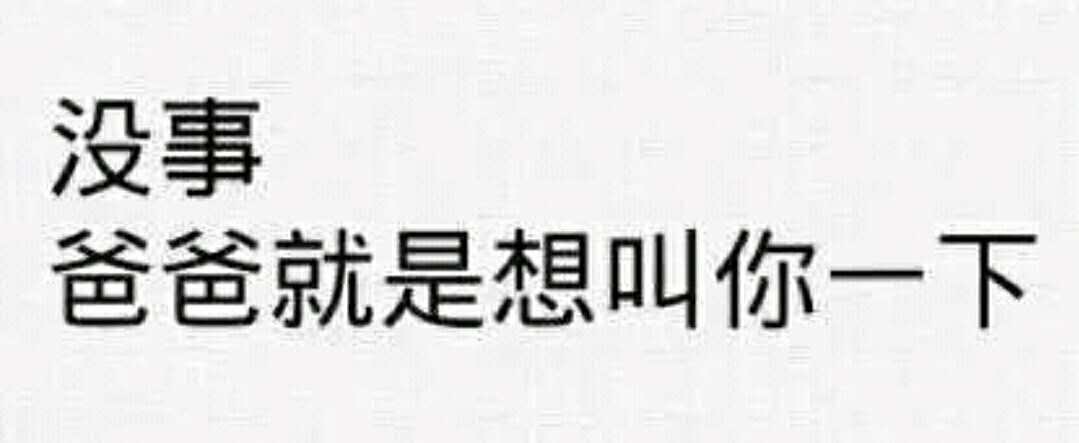 没事爸爸就是想叫你一下