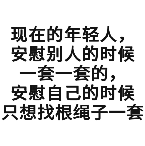 现在的年轻人，安慰别人的时候套一套的，安慰自己的时候只想找根绳子一套