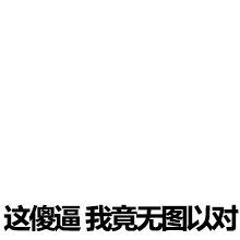 这傻逼我竟无图以对