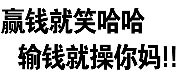 赢钱就笑哈哈，输钱就操你妈！