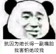 就因为她长得一副嘴脸，我害怕她咬我