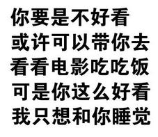 你要是不好看，或许可以带你去看看电影吃吃饭，可是你这么好看我只想和你睡觉