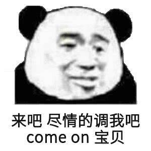 来吧尽情的调我吧，come on 宝贝