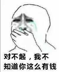 对不起，我不知道你这么有钱