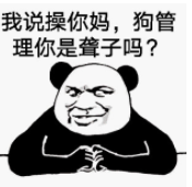 我说操你妈，狗管理你是聋子吗？