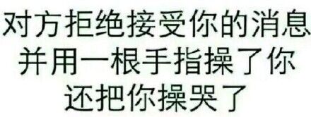 对方拒绝接受你的消息，并用一根手指操了你还把你操哭了