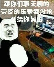 跟你们聊天聊的劳资的压索，都没抢操你妈