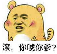 滚，你唬你爹？