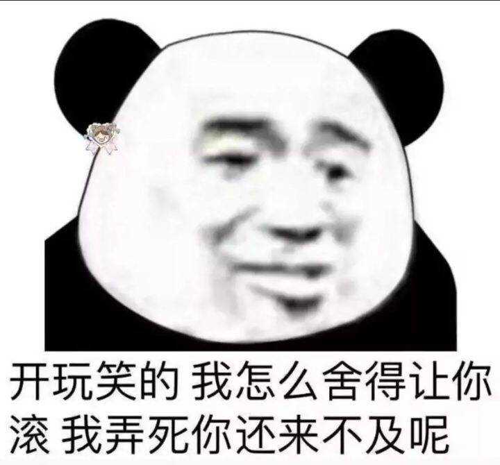 开玩笑的我怎么舍得让你滚，我弄死你还来不及呢