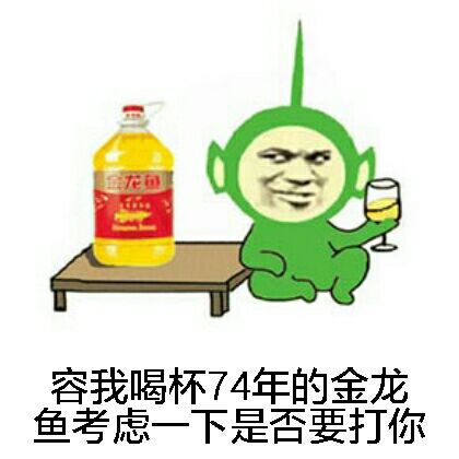 容我喝杯74年的金龙鱼，考虑一下是否打你