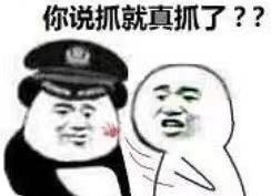 你说抓就真抓了？？