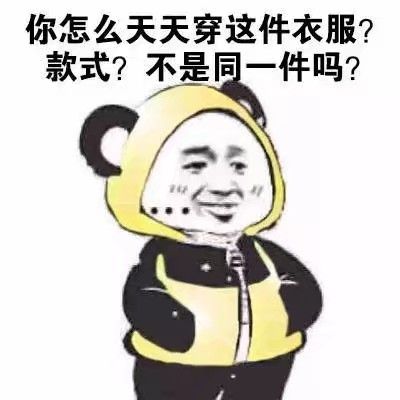 你怎么天天穿这件衣服？款式？不是同一件吗？