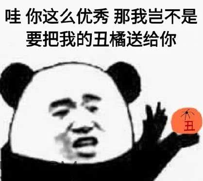 哇你这么优秀，那我岂不是，要把我的丑橘送给你