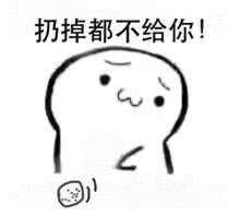 扔掉都不给你！