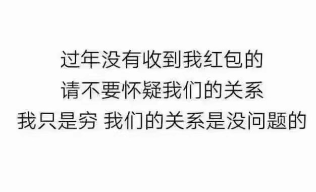 过年没有收到我红包的，请不要怀疑我们的关系我只是穷我们的关系是没问题的